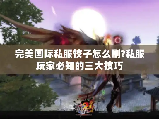 完美国际私服饺子怎么刷?私服玩家必知的三大技巧
