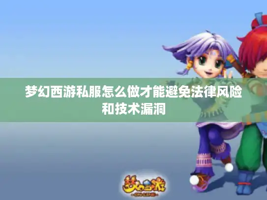 梦幻西游私服怎么做才能避免法律风险和技术漏洞