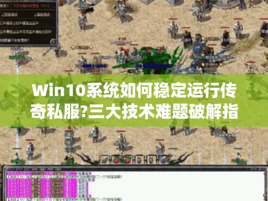 Win10系统如何稳定运行传奇私服?三大技术难题破解指南