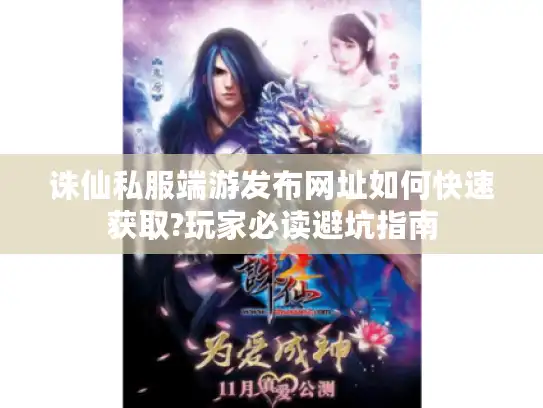 诛仙私服端游发布网址如何快速获取?玩家必读避坑指南