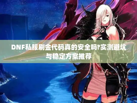 DNF私服刷金代码真的安全吗?实测避坑与稳定方案推荐 DNF私服刷金代码真的安全吗?实测避坑与稳定方案推荐