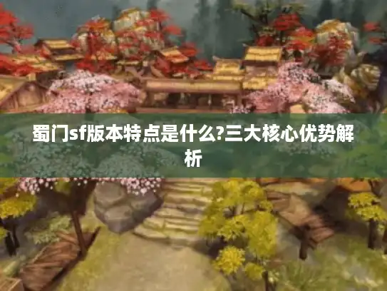 蜀门sf版本特点是什么?三大核心优势解析