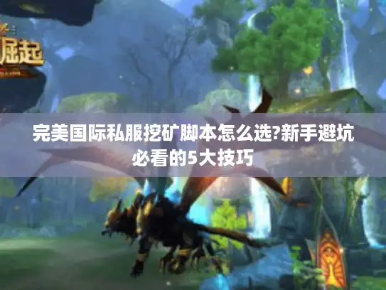 完美国际私服挖矿脚本怎么选?新手避坑必看的5大技巧