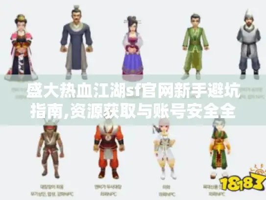 盛大热血江湖sf官网新手避坑指南,资源获取与账号安全全解析 盛大热血江湖sf官网新手避坑指南,资源获取与账号安全全解析