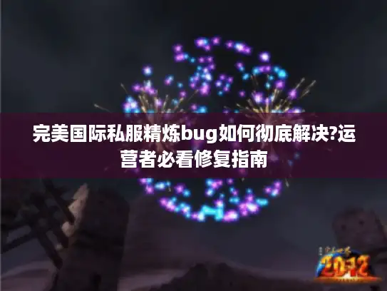 完美国际私服精炼bug如何彻底解决?运营者必看修复指南