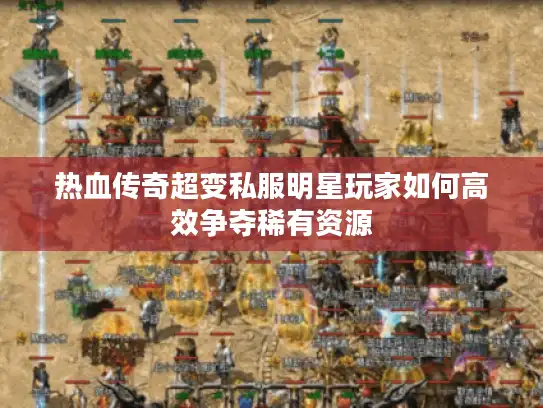热血传奇超变私服明星玩家如何高效争夺稀有资源