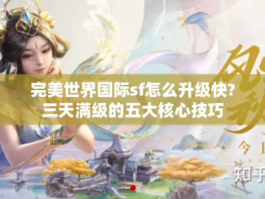完美世界国际sf怎么升级快?三天满级的五大核心技巧