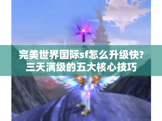 完美世界国际sf怎么升级快?三天满级的五大核心技巧