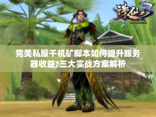 完美私服千机矿脚本如何提升服务器收益?三大实战方案解析