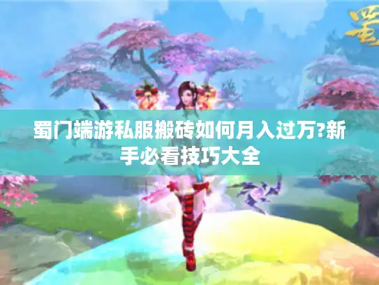 蜀门端游私服搬砖如何月入过万?新手必看技巧大全 蜀门端游私服搬砖如何月入过万?新手必看技巧大全