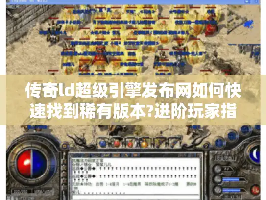 传奇ld超级引擎发布网如何快速找到稀有版本?进阶玩家指南 传奇ld超级引擎发布网如何快速找到稀有版本?进阶玩家指南
