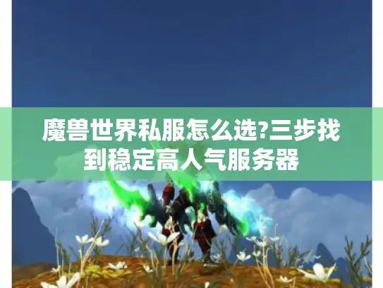 魔兽世界私服怎么选?三步找到稳定高人气服务器