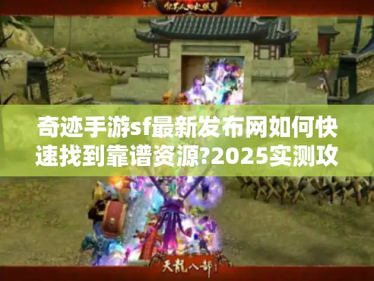 奇迹手游sf最新发布网如何快速找到靠谱资源?2025实测攻略