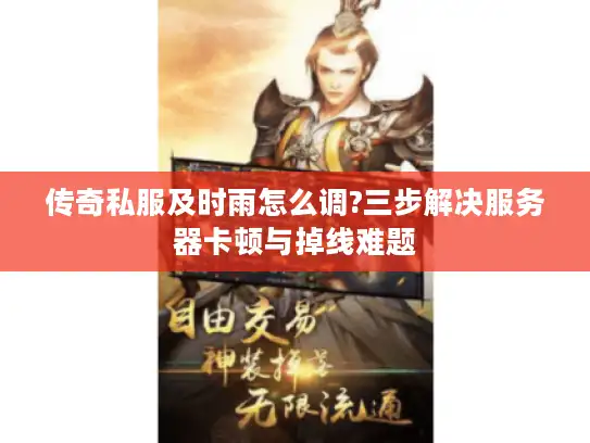 传奇私服及时雨怎么调?三步解决服务器卡顿与掉线难题