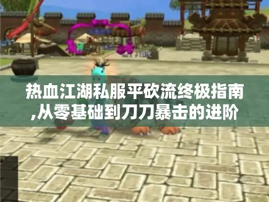 热血江湖私服平砍流终极指南,从零基础到刀刀暴击的进阶秘籍
