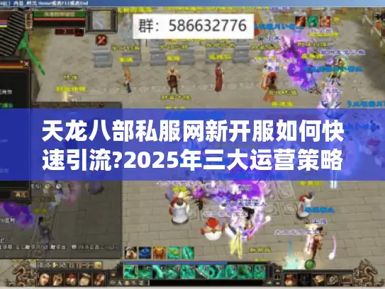 天龙八部私服网新开服如何快速引流?2025年三大运营策略揭秘