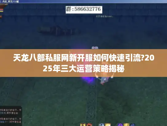 天龙八部私服网新开服如何快速引流?2025年三大运营策略揭秘