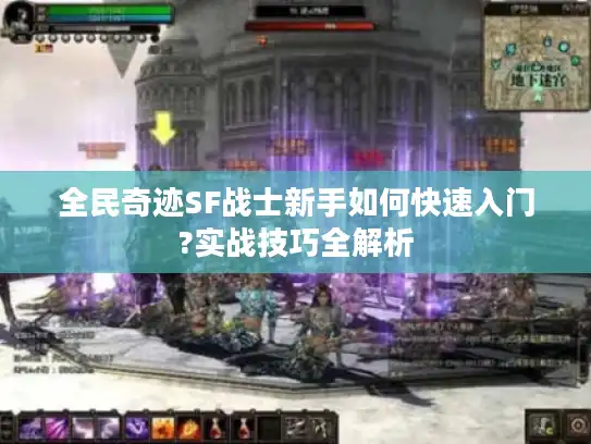 全民奇迹SF战士新手如何快速入门?实战技巧全解析 全民奇迹SF战士新手如何快速入门?实战技巧全解析