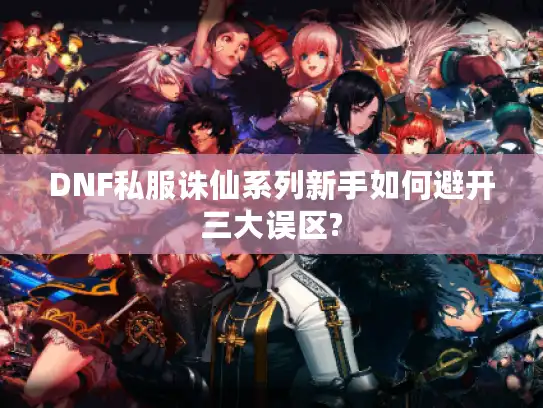 DNF私服诛仙系列新手如何避开三大误区?
