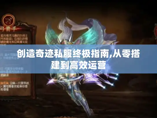 创造奇迹私服终极指南,从零搭建到高效运营