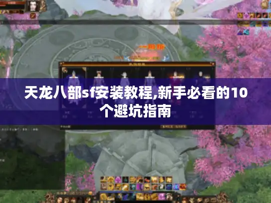 天龙八部sf安装教程,新手必看的10个避坑指南