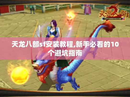 天龙八部sf安装教程,新手必看的10个避坑指南