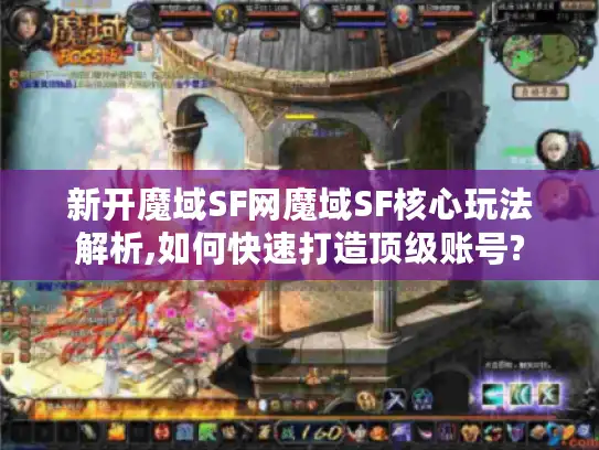 新开魔域SF网魔域SF核心玩法解析,如何快速打造顶级账号?
