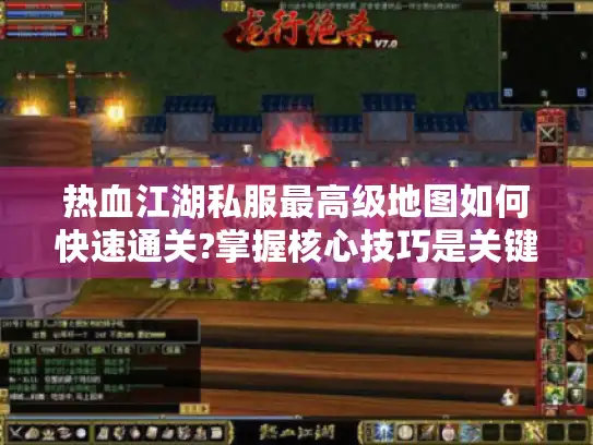 热血江湖私服最高级地图如何快速通关?掌握核心技巧是关键