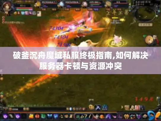 破釜沉舟魔域私服终极指南,如何解决服务器卡顿与资源冲突