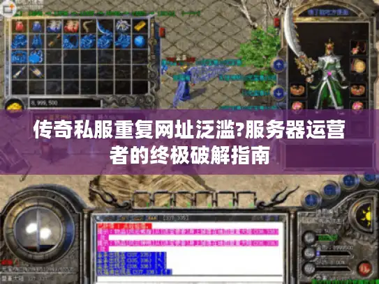 传奇私服重复网址泛滥?服务器运营者的终极破解指南 传奇私服重复网址泛滥?服务器运营者的终极破解指南