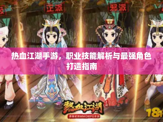热血江湖手游，职业技能解析与最强角色打造指南
