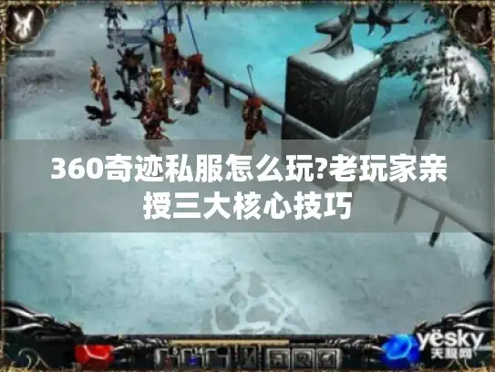 360奇迹私服怎么玩?老玩家亲授三大核心技巧