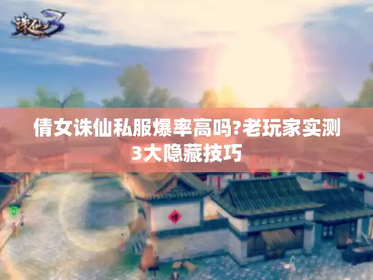倩女诛仙私服爆率高吗?老玩家实测3大隐藏技巧 倩女诛仙私服爆率高吗?老玩家实测3大隐藏技巧