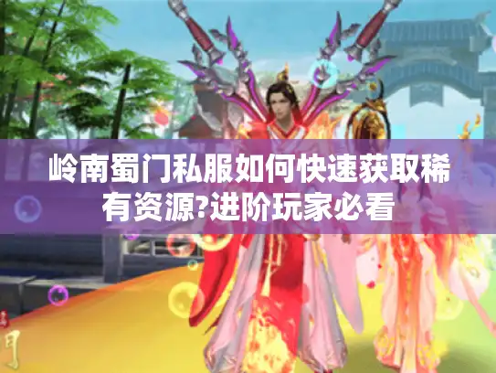 岭南蜀门私服如何快速获取稀有资源?进阶玩家必看