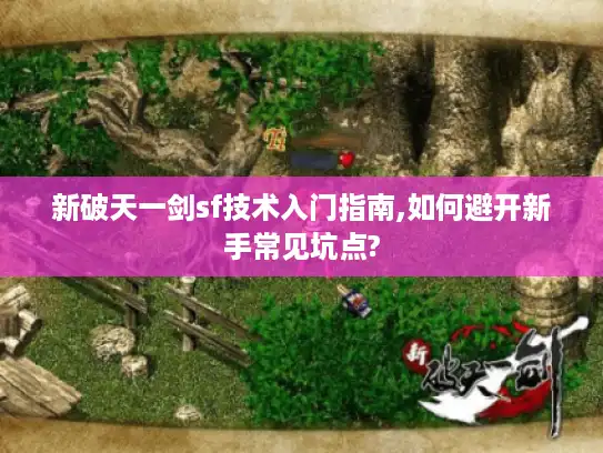 新破天一剑sf技术入门指南,如何避开新手常见坑点?