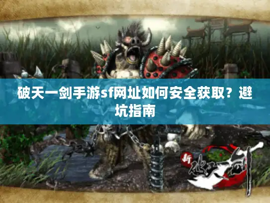 破天一剑手游sf网址如何安全获取？避坑指南