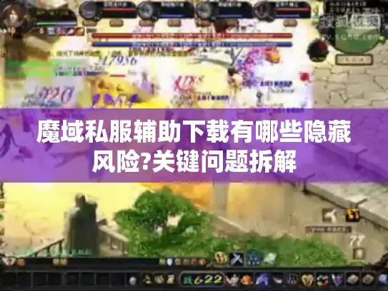 魔域私服辅助下载有哪些隐藏风险?关键问题拆解 魔域私服辅助下载有哪些隐藏风险?关键问题拆解