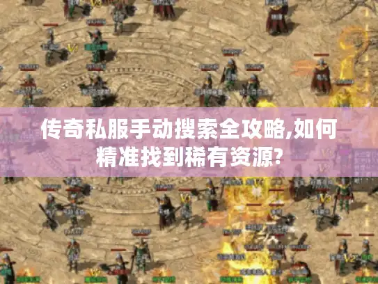 传奇私服手动搜索全攻略,如何精准找到稀有资源?
