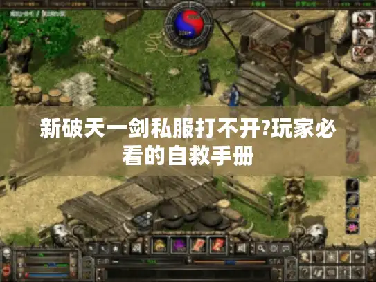 新破天一剑私服打不开?玩家必看的自救手册 新破天一剑私服打不开?玩家必看的自救手册