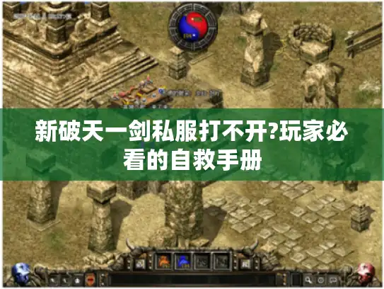 新破天一剑私服打不开?玩家必看的自救手册 新破天一剑私服打不开?玩家必看的自救手册