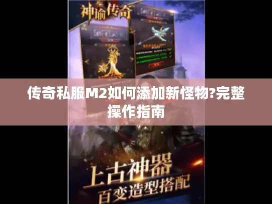 传奇私服M2如何添加新怪物?完整操作指南 传奇私服M2如何添加新怪物?完整操作指南