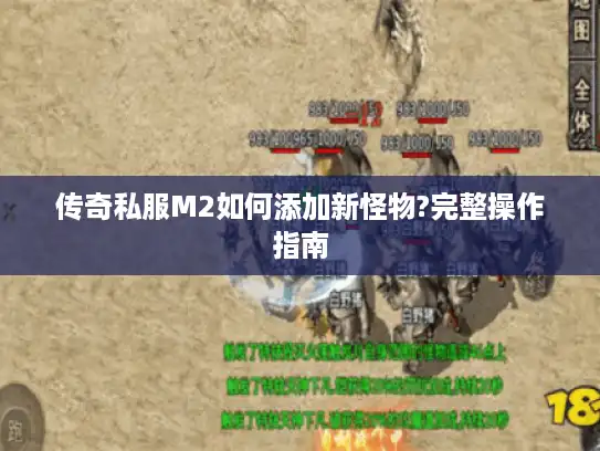 传奇私服M2如何添加新怪物?完整操作指南 传奇私服M2如何添加新怪物?完整操作指南