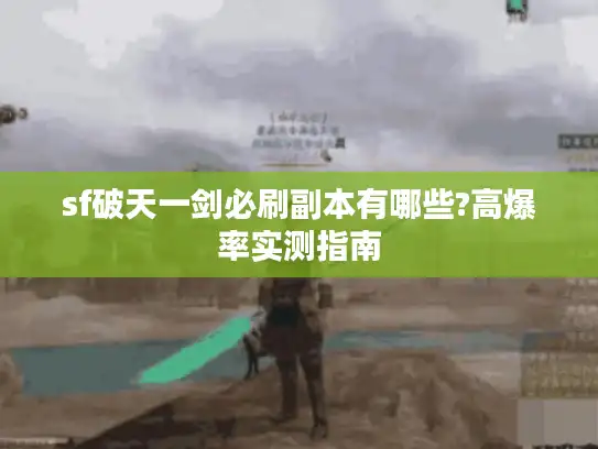 sf破天一剑必刷副本有哪些?高爆率实测指南