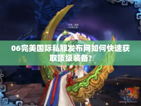 06完美国际私服发布网如何快速获取顶级装备? 06完美国际私服发布网如何快速获取顶级装备?