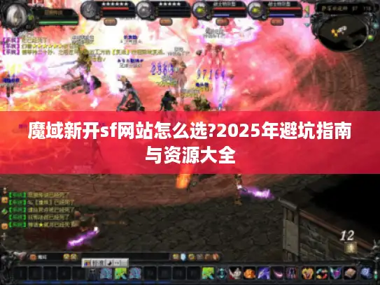 魔域新开sf网站怎么选?2025年避坑指南与资源大全 魔域新开sf网站怎么选?2025年避坑指南与资源大全