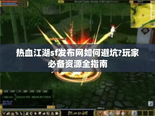 热血江湖sf发布网如何避坑?玩家必备资源全指南