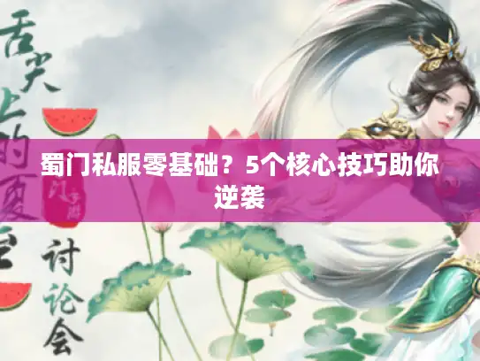 蜀门私服零基础？5个核心技巧助你逆袭