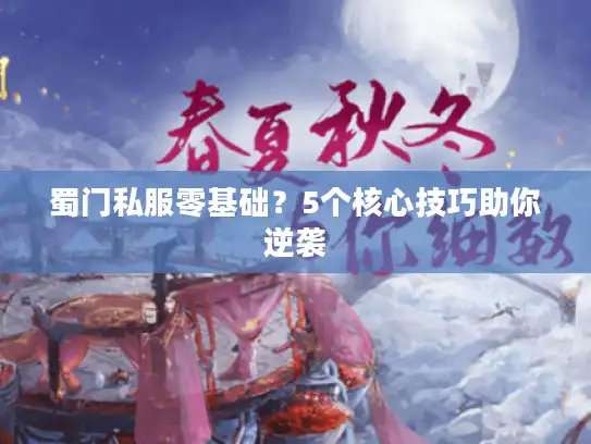 蜀门私服零基础？5个核心技巧助你逆袭