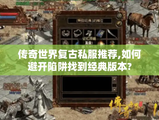 传奇世界复古私服推荐,如何避开陷阱找到经典版本?