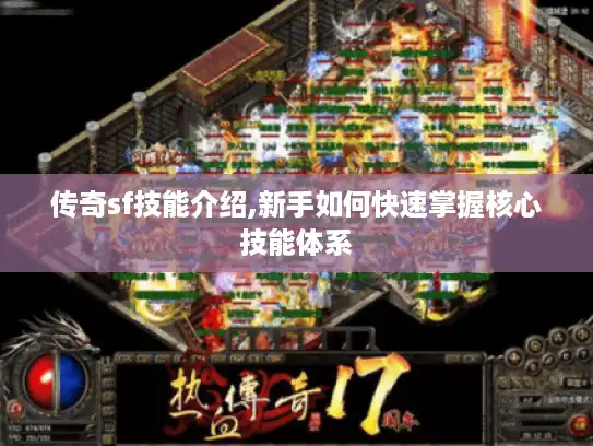 传奇sf技能介绍,新手如何快速掌握核心技能体系